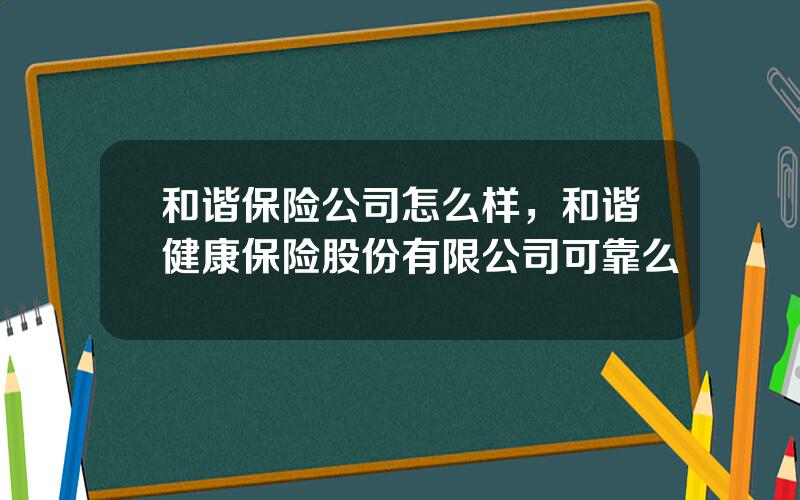 和谐保险公司怎么样，和谐健康保险股份有限公司可靠么