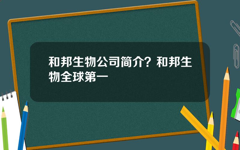 和邦生物公司简介？和邦生物全球第一