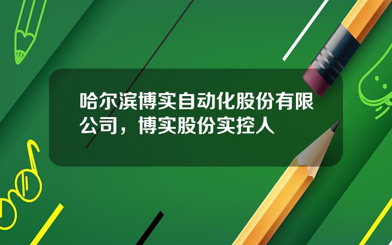 哈尔滨博实自动化股份有限公司，博实股份实控人