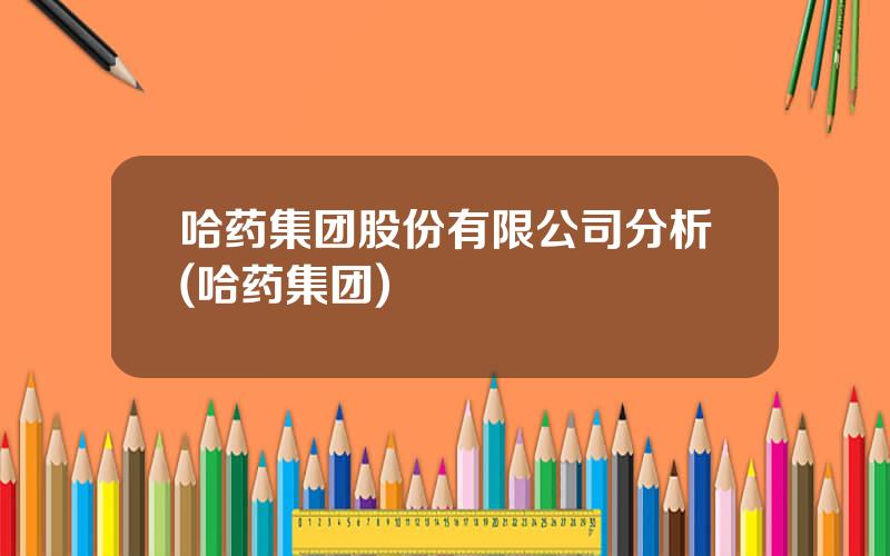 哈药集团股份有限公司分析(哈药集团)