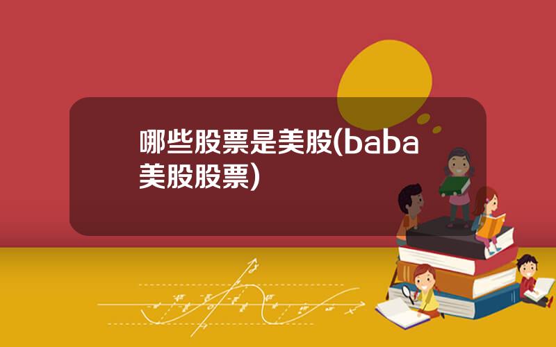 哪些股票是美股(baba美股股票)