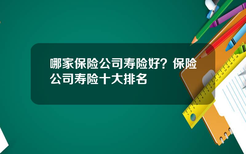 哪家保险公司寿险好？保险公司寿险十大排名