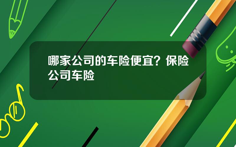 哪家公司的车险便宜？保险公司车险