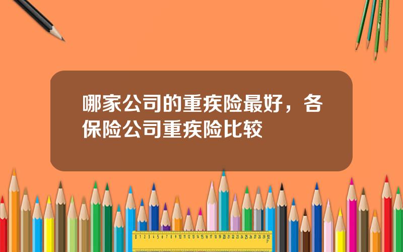 哪家公司的重疾险最好，各保险公司重疾险比较