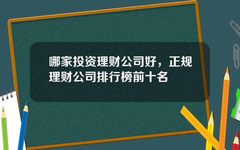 哪家投资理财公司好，正规理财公司排行榜前十名