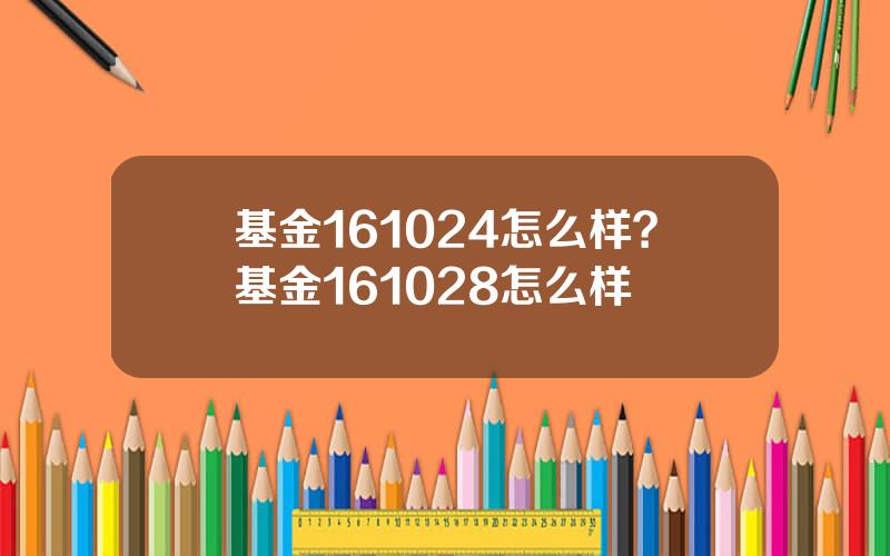 基金161024怎么样？基金161028怎么样