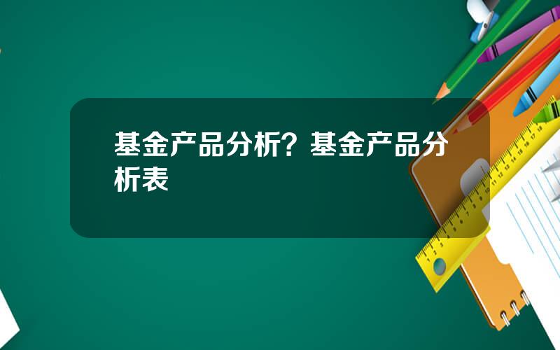 基金产品分析？基金产品分析表