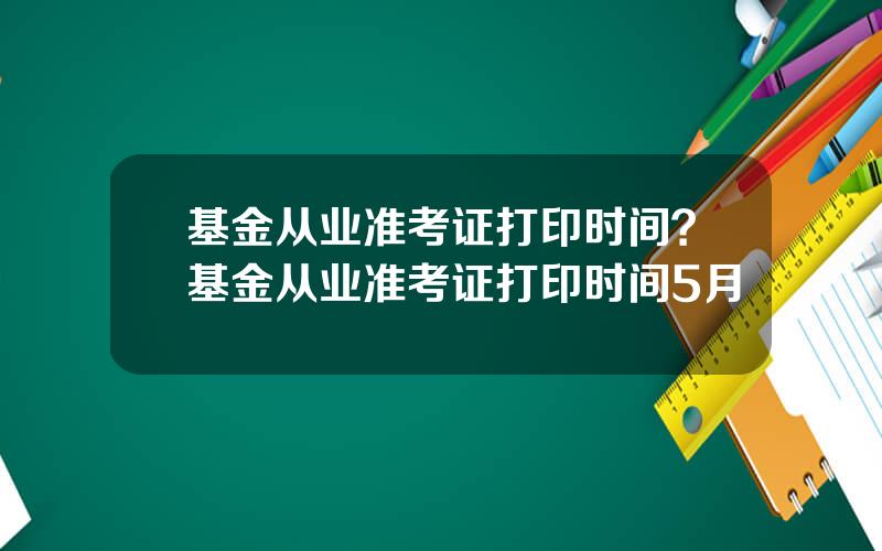 基金从业准考证打印时间？基金从业准考证打印时间5月