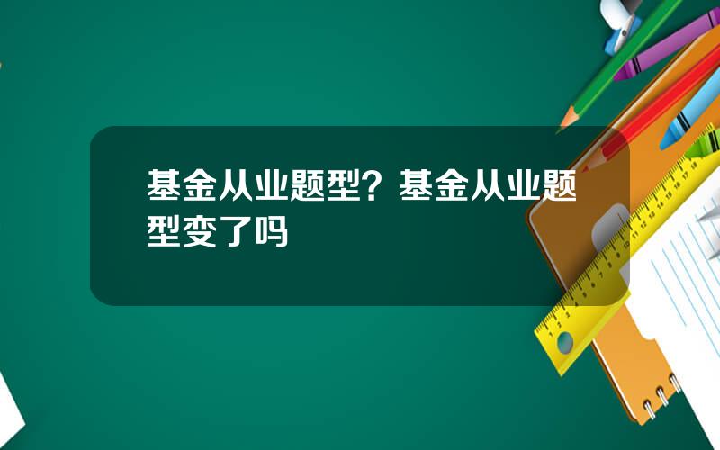 基金从业题型？基金从业题型变了吗