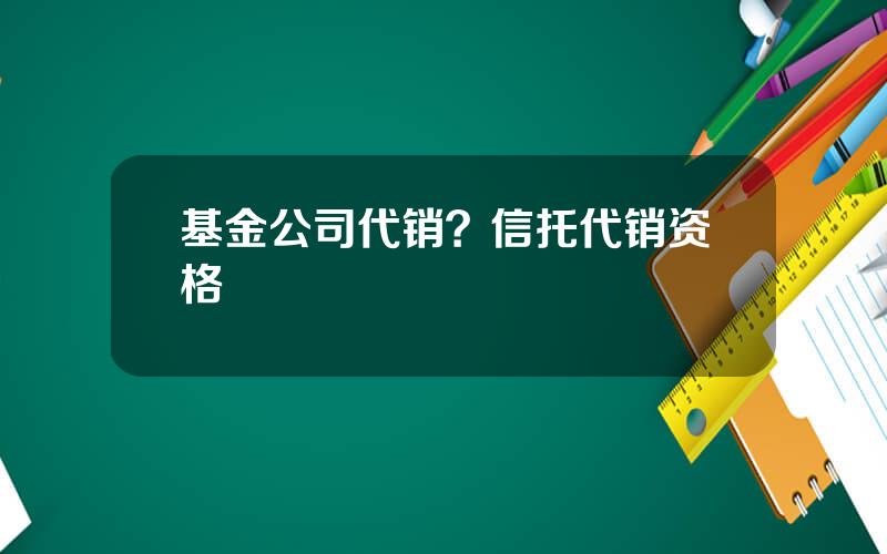 基金公司代销？信托代销资格