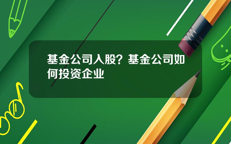 基金公司入股？基金公司如何投资企业