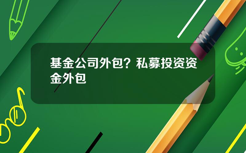 基金公司外包？私募投资资金外包