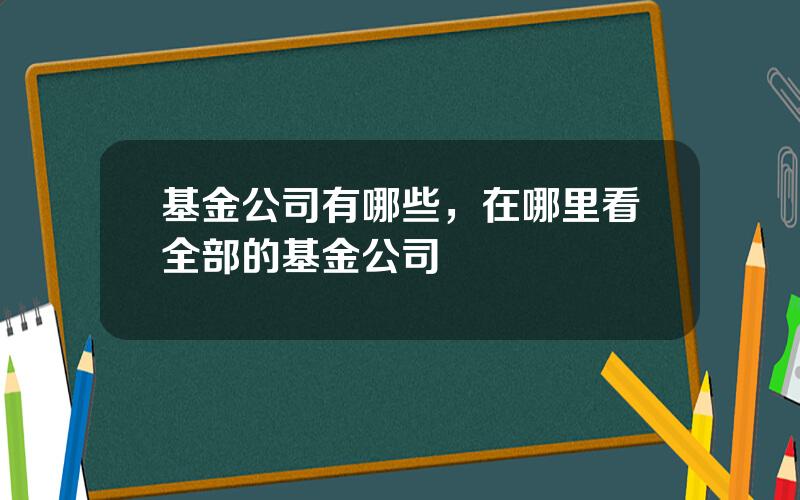 基金公司有哪些，在哪里看全部的基金公司