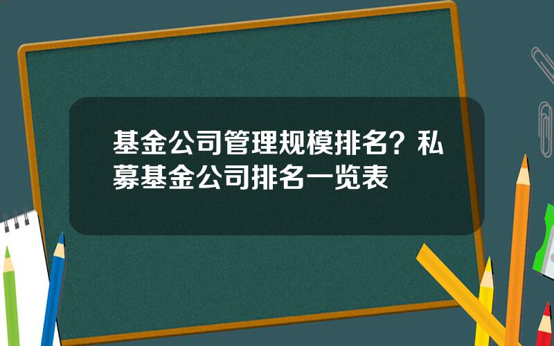 基金公司管理规模排名？私募基金公司排名一览表