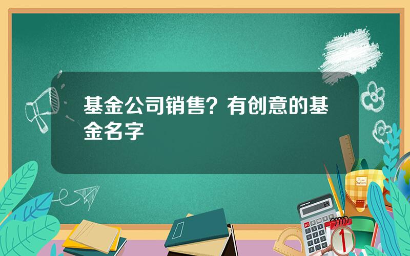 基金公司销售？有创意的基金名字