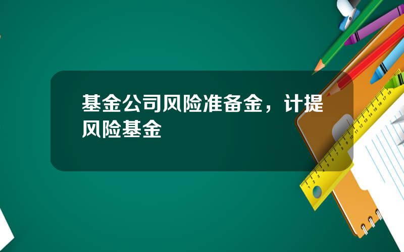 基金公司风险准备金，计提风险基金