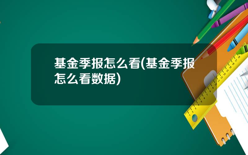 基金季报怎么看(基金季报怎么看数据)