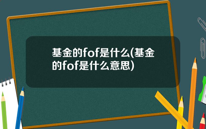 基金的fof是什么(基金的fof是什么意思)