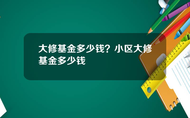 大修基金多少钱？小区大修基金多少钱