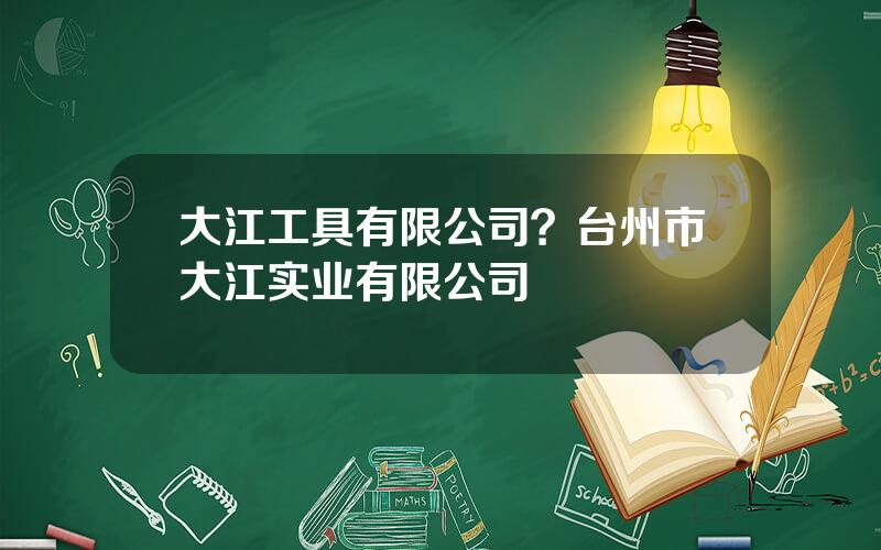 大江工具有限公司？台州市大江实业有限公司