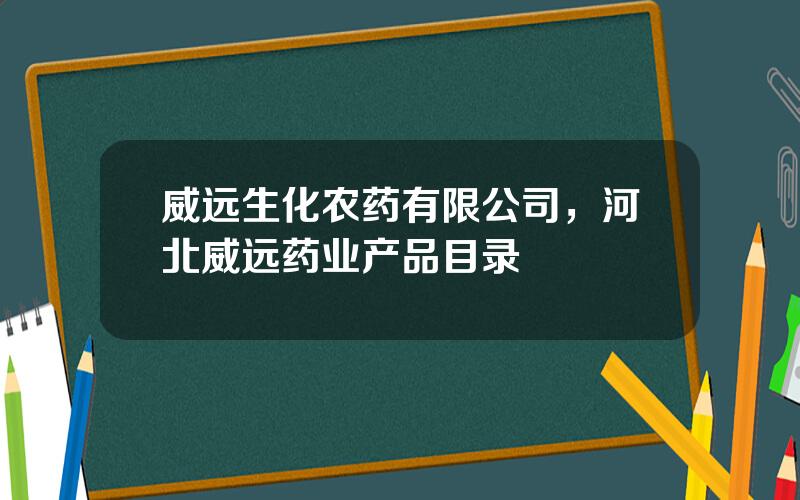 威远生化农药有限公司，河北威远药业产品目录