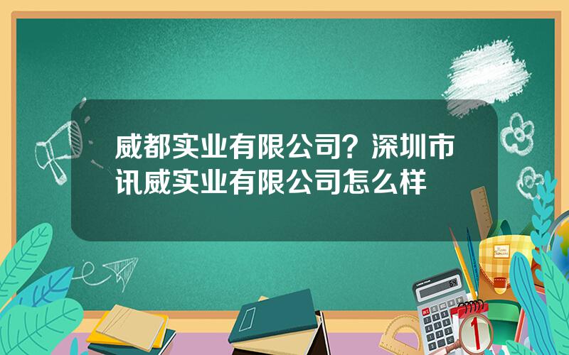 威都实业有限公司？深圳市讯威实业有限公司怎么样