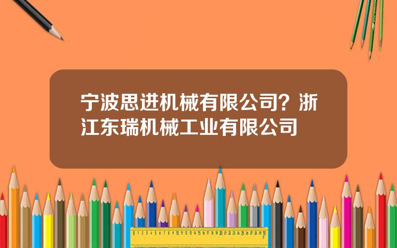 宁波思进机械有限公司？浙江东瑞机械工业有限公司