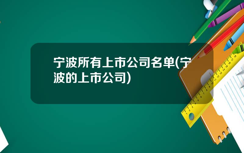 宁波所有上市公司名单(宁波的上市公司)