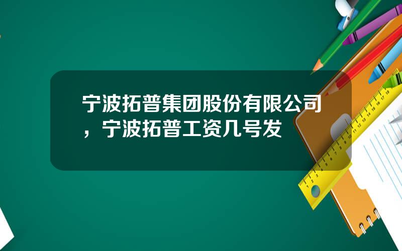 宁波拓普集团股份有限公司，宁波拓普工资几号发