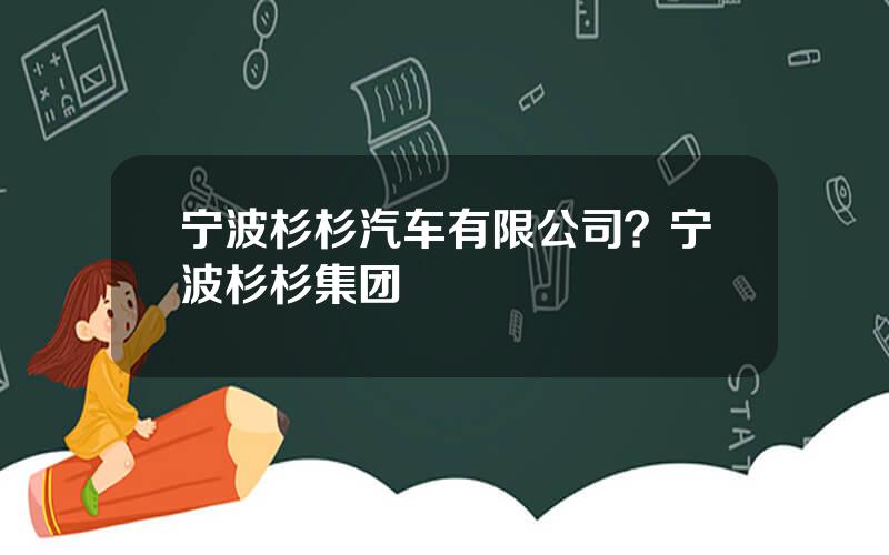 宁波杉杉汽车有限公司？宁波杉杉集团