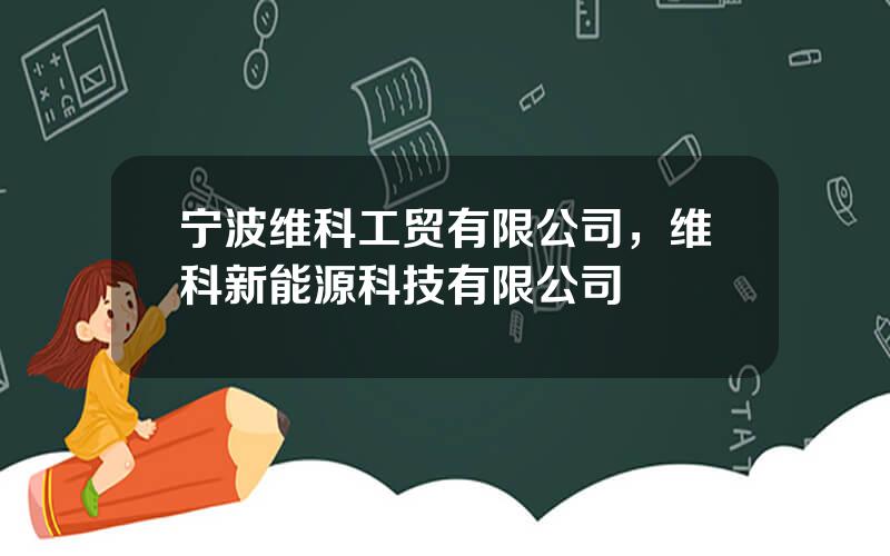 宁波维科工贸有限公司，维科新能源科技有限公司