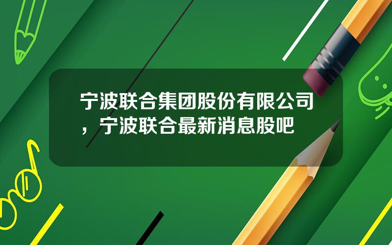 宁波联合集团股份有限公司，宁波联合最新消息股吧