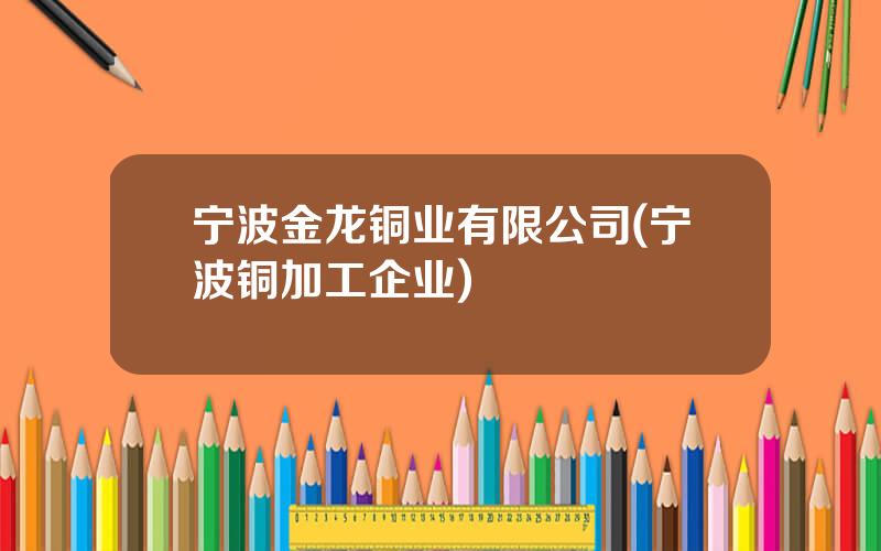 宁波金龙铜业有限公司(宁波铜加工企业)