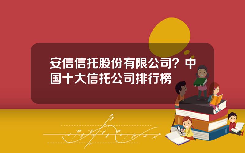 安信信托股份有限公司？中国十大信托公司排行榜