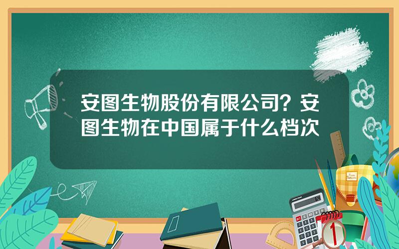 安图生物股份有限公司？安图生物在中国属于什么档次