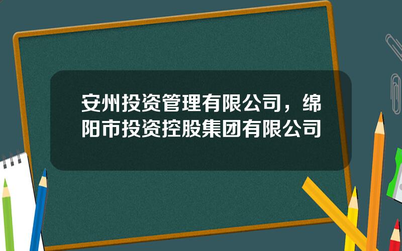 安州投资管理有限公司，绵阳市投资控股集团有限公司