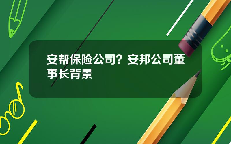 安帮保险公司？安邦公司董事长背景