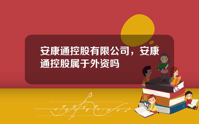 安康通控股有限公司，安康通控股属于外资吗