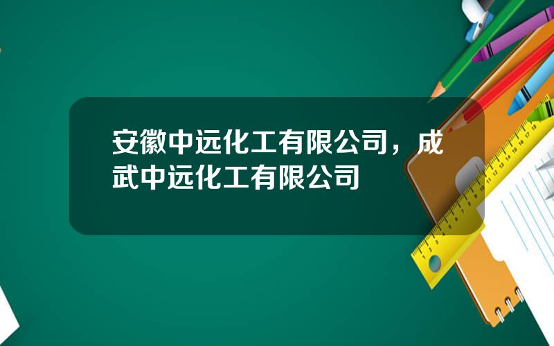 安徽中远化工有限公司，成武中远化工有限公司