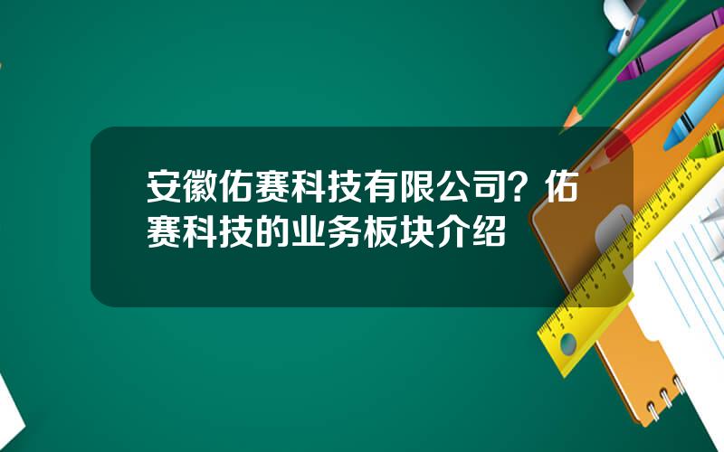 安徽佑赛科技有限公司？佑赛科技的业务板块介绍