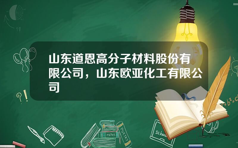 山东道恩高分子材料股份有限公司，山东欧亚化工有限公司