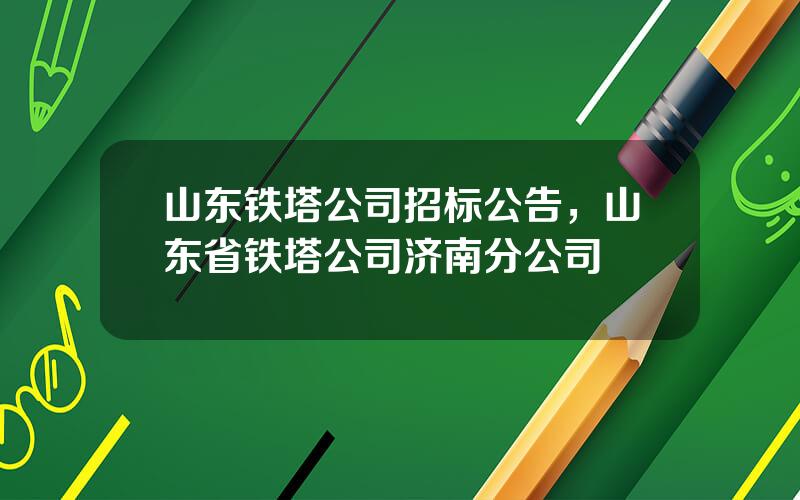 山东铁塔公司招标公告，山东省铁塔公司济南分公司