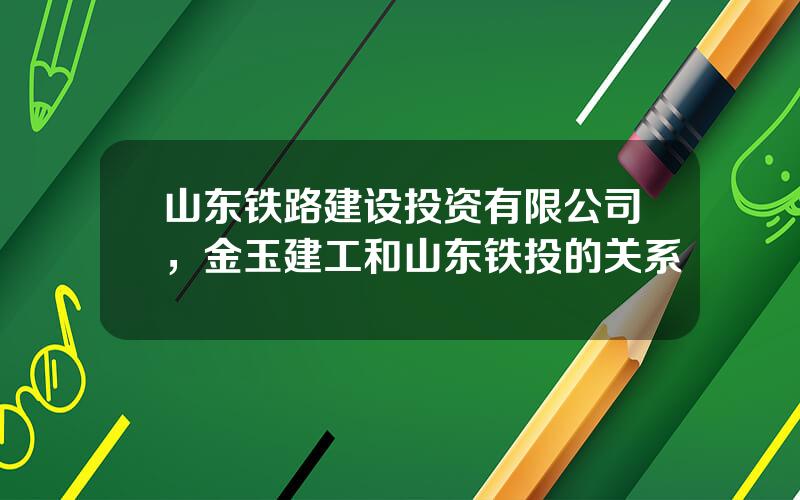 山东铁路建设投资有限公司，金玉建工和山东铁投的关系