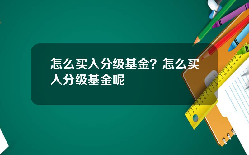 怎么买入分级基金？怎么买入分级基金呢