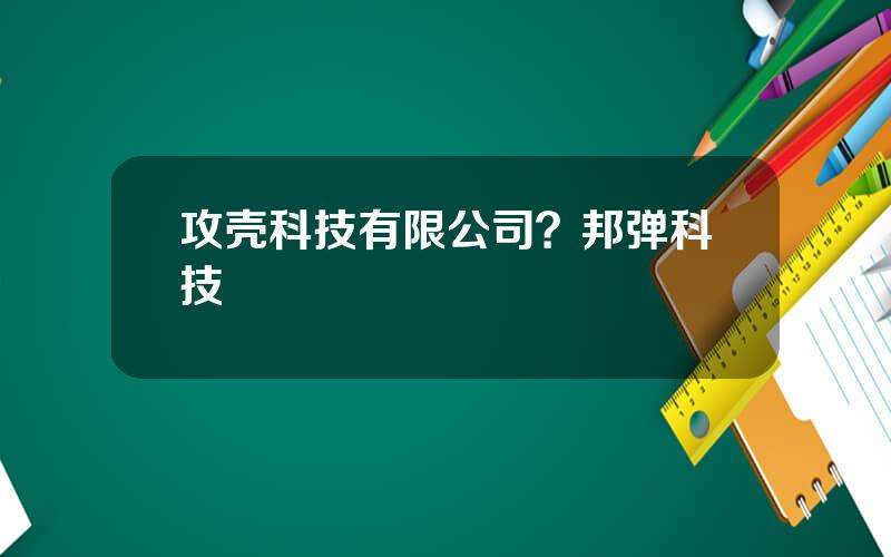 攻壳科技有限公司？邦弹科技