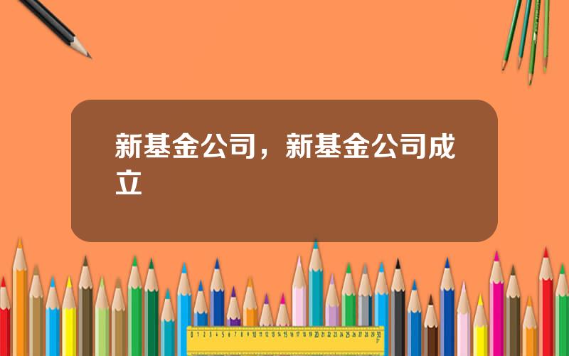 新基金公司，新基金公司成立