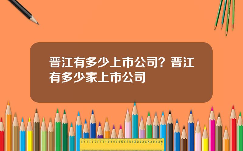 晋江有多少上市公司？晋江有多少家上市公司