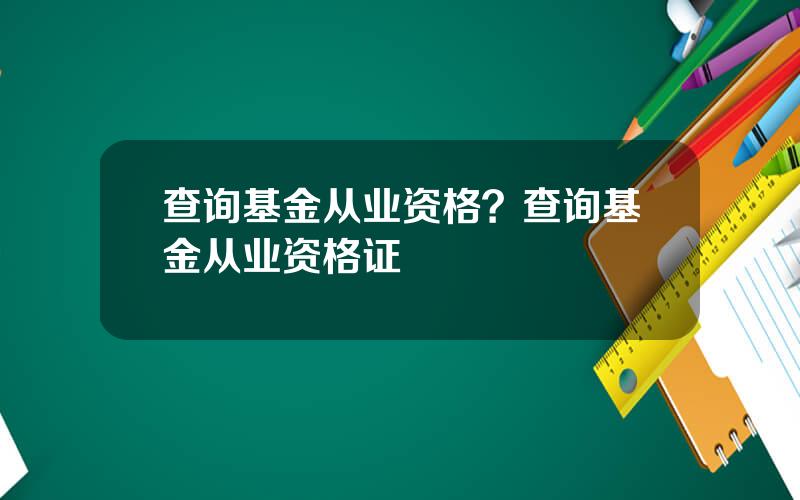 查询基金从业资格？查询基金从业资格证