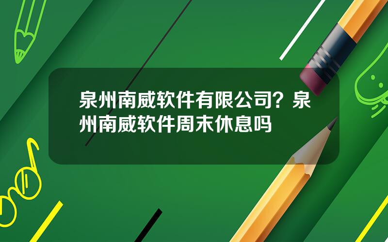 泉州南威软件有限公司？泉州南威软件周末休息吗