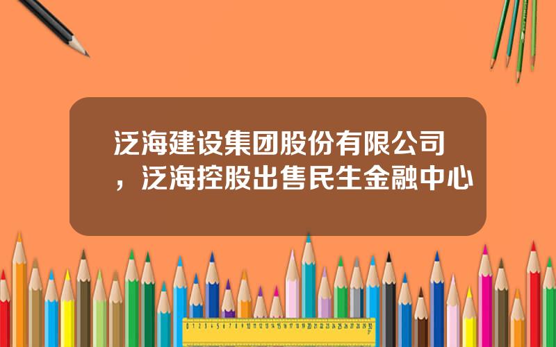 泛海建设集团股份有限公司，泛海控股出售民生金融中心